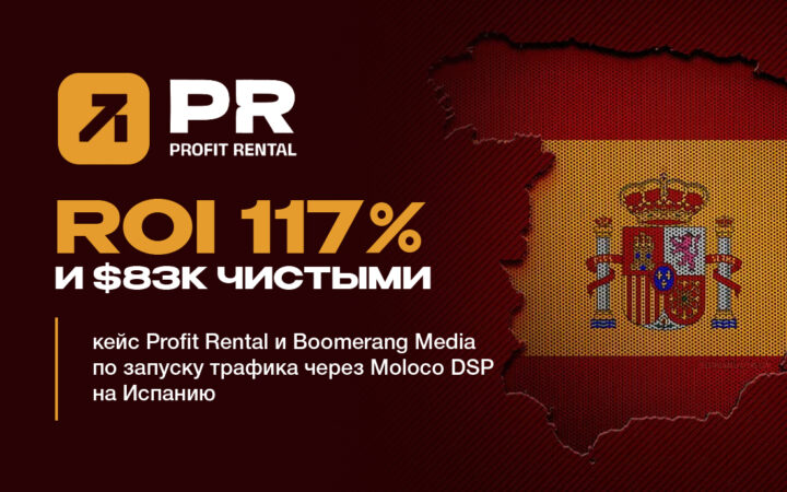 ROI 117% и $83к чистыми: кейс Profit Rental и Boomerang Media по запуску трафика через Moloco DSP на Испанию