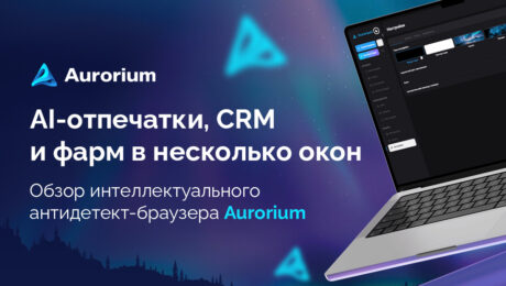 AI-отпечатки, CRM и фарм в несколько окон: обзор интеллектуального антидетект-браузера Aurorium