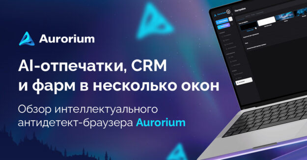 AI-отпечатки, CRM и фарм в несколько окон: обзор интеллектуального антидетект-браузера Aurorium