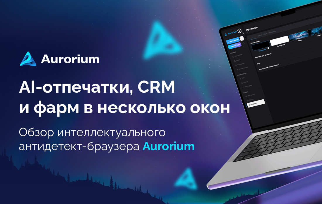 AI-отпечатки, CRM и фарм в несколько окон: обзор интеллектуального антидетект-браузера Aurorium