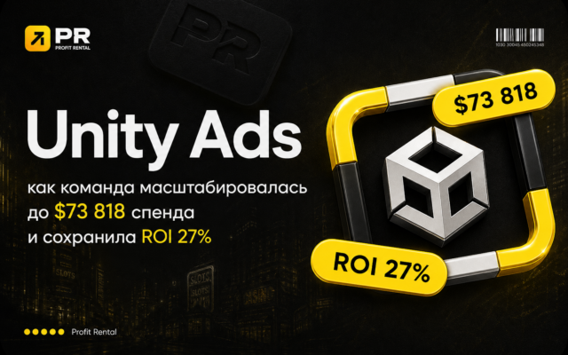 Unity Ads: как команда масштабировалась до $73 800 спенда и сохранила ROI 27%