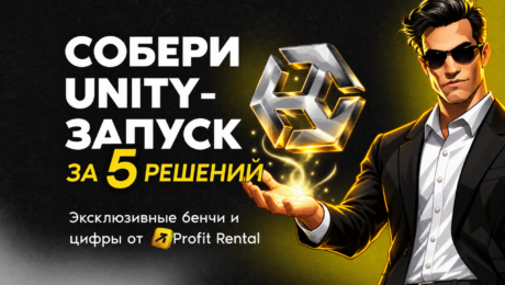 Собери Unity-запуск за 5 решений: эксклюзивные бенчи и цифры от Profit Rental